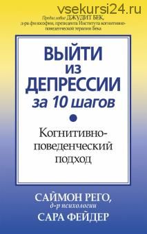 Выйти из депрессии за 10 шагов. Когнитивно-поведенческий подход (Саймон Рего)