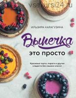 Выпечка – это просто. Красивые торты,пироги и другие сладости без лишних хлопот (Ильзира Карагузина)