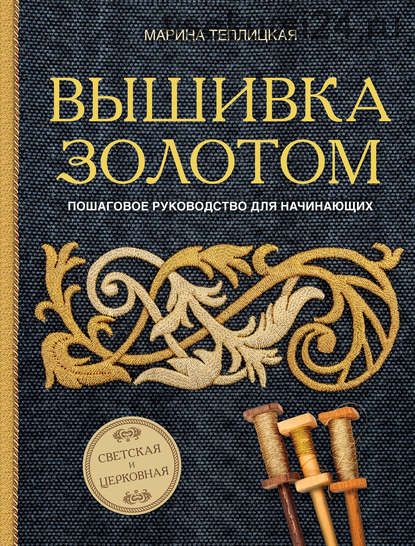 Вышивка золотом. Светская и церковная. Пошаговое руководство для начинающих (Марина Теплицкая)