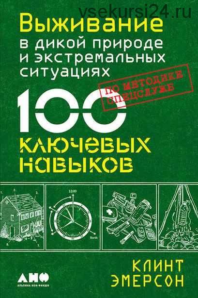 Выживание в дикой природе и экстремальных ситуациях. 100 ключевых навыков по методике спецслужб (Клинт Эмерсон)