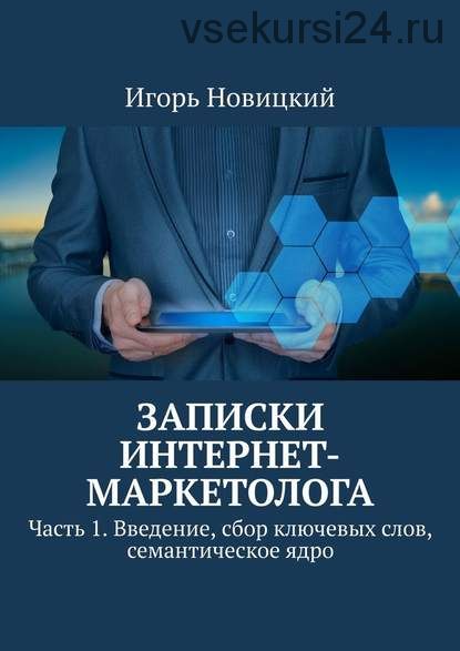 Записки интернет-маркетолога Часть 1 Введение, сбор ключевых слов, семантическое (Игорь Новицкий)