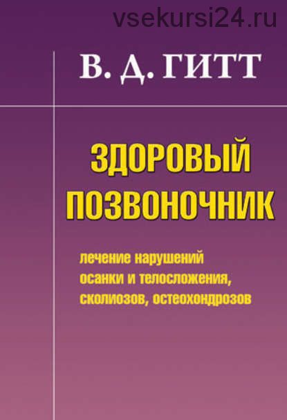 Здоровый позвоночник. Лечение нарушений осанки и телосложения, сколиозов, остеохондрозов(В. Гитт)