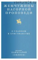 Жемчужины Нагорной проповеди. О главном в христианстве (Архимандрит Ианнуарий Ивлиев)