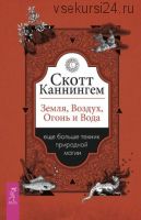 Земля, Воздух, Огонь и Вода: еще больше техник природной магии (Скотт Каннингем)