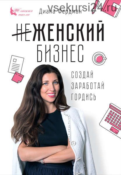 Женский бизнес. Создай. Заработай. Гордись (Диана Фердман)