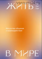 Жить в мире. Искусство общения и взаимодействия (Тит Нат Хан)