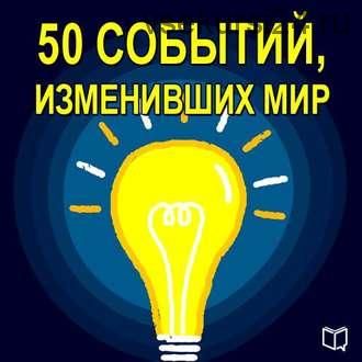 [Аудиокнига] 50 событий, изменивших мир (Коллектив авторов)