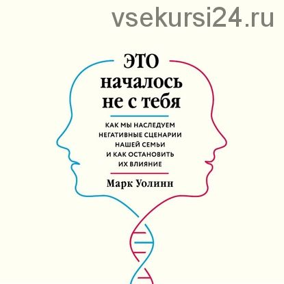 [Аудиокнига] Это началось не с тебя. Как мы наследуем негативные сценарии нашей семьи (Марк Уолинн)