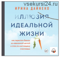 [Аудиокнига] Иллюзия идеальной жизни. Как перестать бежать за навязанной мечтой (Ирина Дайнеко)