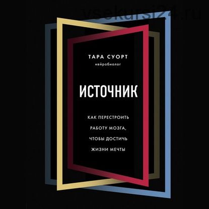 [Аудиокнига] Источник. Как перестроить работу мозга, чтобы достичь жизни мечты (Тара Суорт)