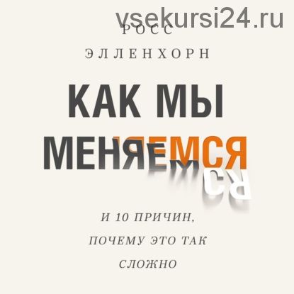 [Аудиокнига] Как мы меняемся (и десять причин, почему это так сложно) (Росс Элленхорн)