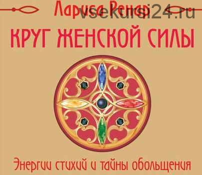 [Аудиокнига] Круг женской силы. Энергии стихий и тайны обольщения (Лариса Ренар)