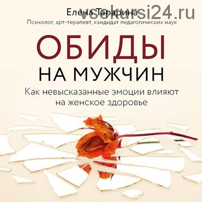 [Аудиокнига] Обиды на мужчин. Как невысказанные эмоции влияют на женское здоровье (Елена Тарарина)