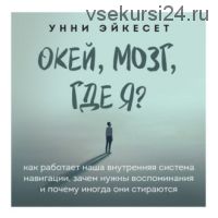 [Аудиокнига] Окей, мозг, где я? Как работает наша внутренняя система навигации (Унни Эйкесет)