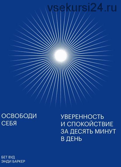 [Аудиокнига] Освободи себя. Уверенность и спокойствие за десять минут в день (Бет Вуд, Энди Баркер)