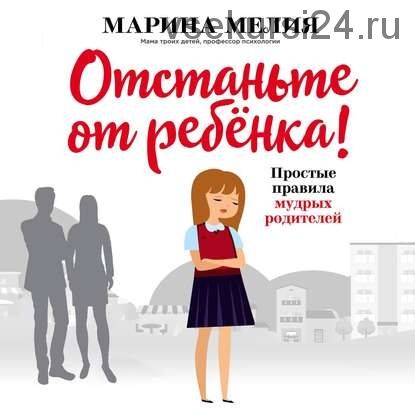 [Аудиокнига] Отстаньте от ребёнка! Простые правила мудрых родителей (Марина Мелия)