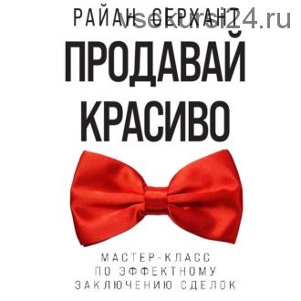 [Аудиокнига] Продавай красиво. Мастер-класс по эффектному заключению сделок (Райан Серхант)