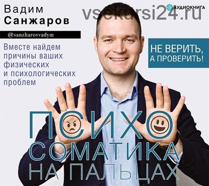 [Аудиокнига] Психосоматика на пальцах. Не верить, а проверить! (Вадим Санжаров)