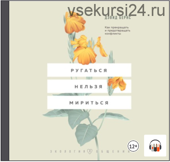 [Аудиокнига] Ругаться нельзя мириться. Как прекращать и предотвращать конфликты (Дэвид Д. Бернс)