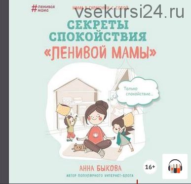 [Аудиокнига] Секреты спокойствия «ленивой мамы» (Анна Быкова)