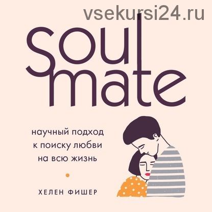 [Аудиокнига] Soulmate. Научный подход к поиску любви на всю жизнь (Хелен Фишер)