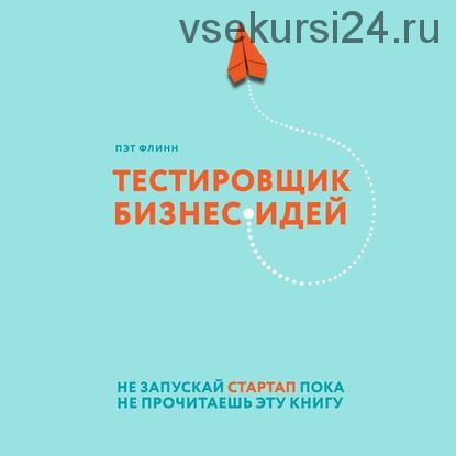 [Аудиокнига] Тестировщик бизнес-идей. Не запускай стартап пока не прочитаешь эту книгу (Пэт Флинн)