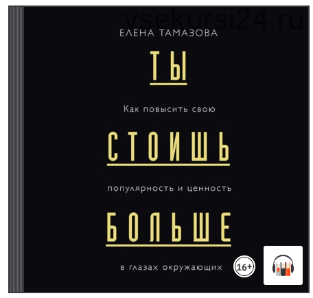 [Аудиокнига] Ты стоишь больше. Как повысить свою популярность и ценность (Елена Тамазова)