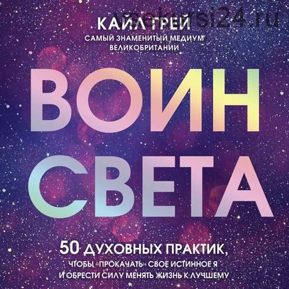 [Аудиокнига] Воин света. 50 духовных практик, чтобы «прокачать» свое истинное Я (Кайл Грей)