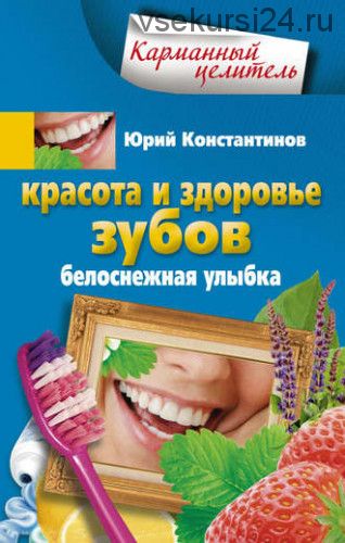 [Карманный целитель] Красота и здоровье зубов. Белоснежная улыбка (Юрий Константинов)