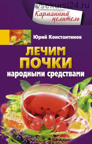 [Карманный целитель] Лечим почки народными средствами (Юрий Константинов)