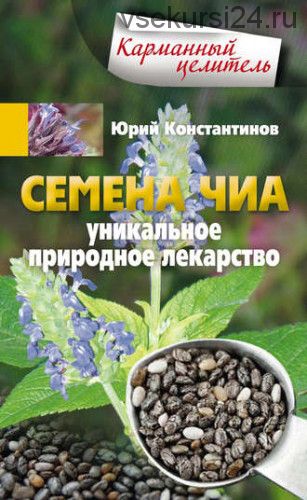 [Карманный целитель] Семена чиа. Уникальное природное лекарство (Юрий Константинов)