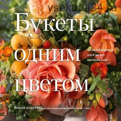 [МИФ] Букеты одним цветом. 40 дизайнерских идей на все времена года (Киана Андервуд)