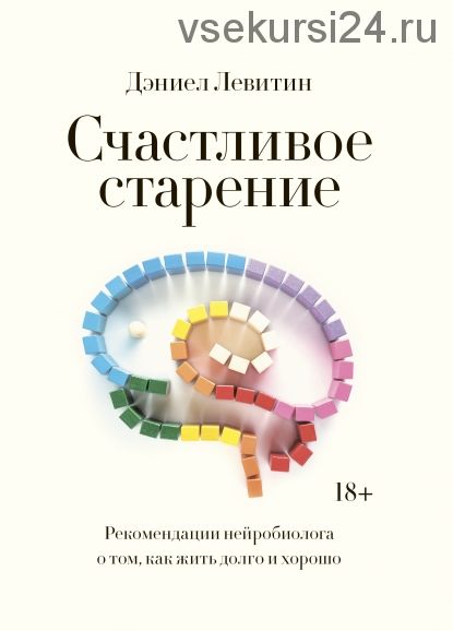 [МИФ] Счастливое старение. Рекомендации нейробиолога о том, как жить долго и хорошо (Дэниел Левитин)