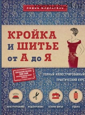 Кройка и шитье от А до Я. Полный иллюстрированный практический курс (Лидия Мудрагель)