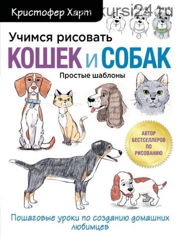 Учимся рисовать кошек и собак. Пошаговые уроки по созданию домашних любимцев (Кристофер Харт)