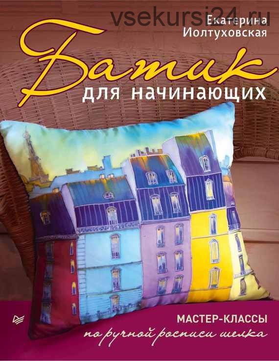 [Батик] Батик для начинающих.МК по ручной росписи шелка (Книга )( Екатерина Иолтуховская)