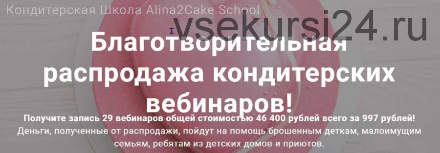 [Кондитерская Школа Alina2Cake School] Благотворительная распродажа кондитерских вебинаров (Алина Ахмадиева)