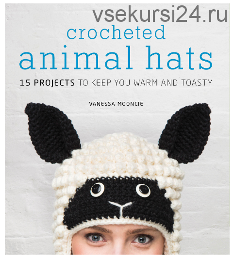 [Вязание] Crocheted Animal Hats / Вязаные зверо-шапки, 15 шт. (Vanessa Mooncie)