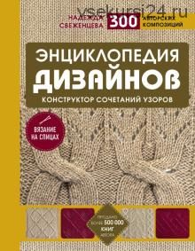 Энциклопедия дизайнов для вязания на спицах. Конструктор сочетаний узоров. 300 авторских композиций (Надежда Свеженцева)