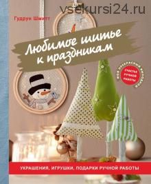 Любимое шитье к праздникам. Украшения, игрушки, подарки ручной работы (Гудрун Шмитт)