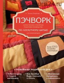 Пэчворк. Самое полное и понятное пошаговое руководство по лоскутному шитью для начинающих. Новейшая энциклопедия (Татьяна Измайлова)