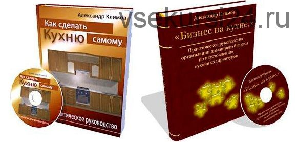 Пошаговое руководство «Как сделать кухню самому» и «Бизнес на кухне» (Александр Климов)