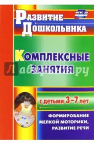 Комплексные занятия с детьми 3-7 лет. Формирование мелкой моторики, развитие речи. ФГОС ДО