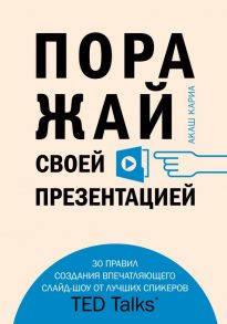 Поражай своей презентацией. 30 правил создания впечатляющего слайд-шоу от лучших спикеров TED Talks - Кариа Акаш