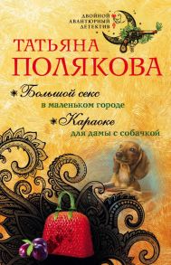 Большой секс в маленьком городе. Караоке для дамы с собачкой - Полякова Татьяна Викторовна