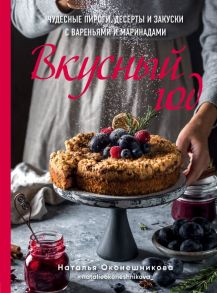 Вкусный год. Чудесные пироги, десерты и закуски с вареньями и маринадами / Оконешникова Наталья