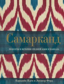 Самарканд. Рецепты и истории Средней Азии и Кавказа - Иден Кэролайн, Форд Элеанор