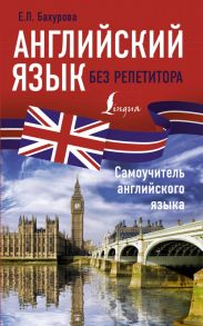 Английский язык без репетитора. Самоучитель английского языка - Бахурова Евгения Петровна