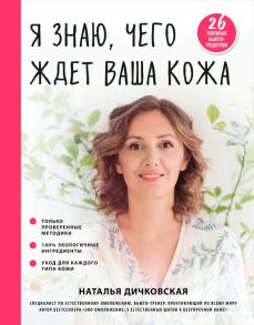 Я знаю, чего ждет ваша кожа. 26 топовых бьюти-рецептов - Дичковская Наталья Станиславовна