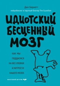 Идиотский бесценный мозг. Как мы поддаемся на все уловки и хитрости нашего мозга - Бернетт Дин